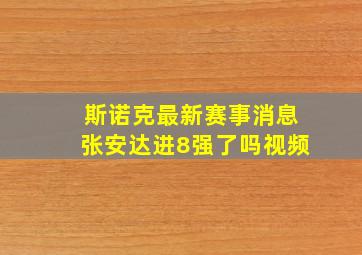 斯诺克最新赛事消息张安达进8强了吗视频