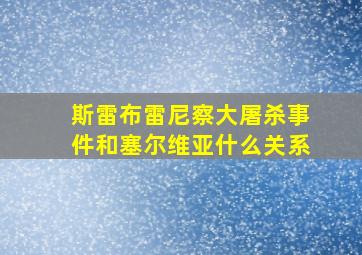 斯雷布雷尼察大屠杀事件和塞尔维亚什么关系