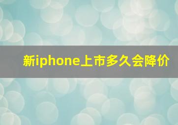 新iphone上市多久会降价