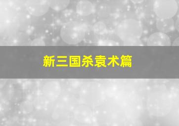 新三国杀袁术篇