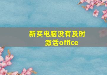 新买电脑没有及时激活office