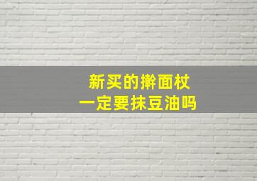 新买的擀面杖一定要抹豆油吗