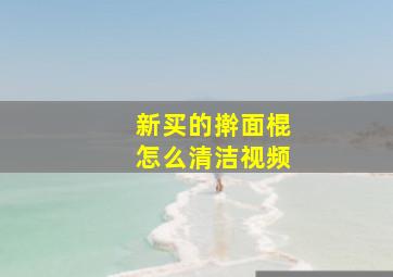 新买的擀面棍怎么清洁视频