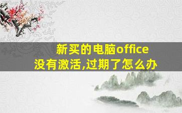 新买的电脑office没有激活,过期了怎么办