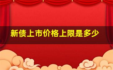 新债上市价格上限是多少