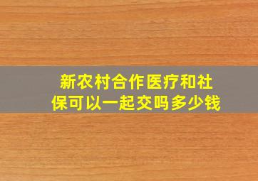 新农村合作医疗和社保可以一起交吗多少钱