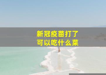 新冠疫苗打了可以吃什么菜