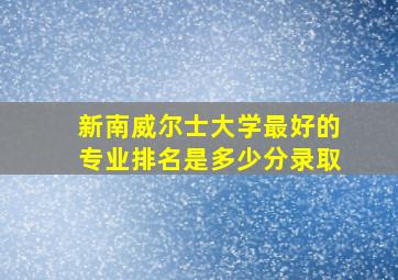 新南威尔士大学最好的专业排名是多少分录取