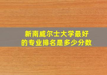 新南威尔士大学最好的专业排名是多少分数