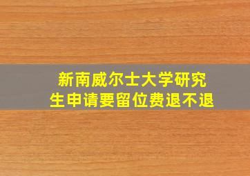 新南威尔士大学研究生申请要留位费退不退