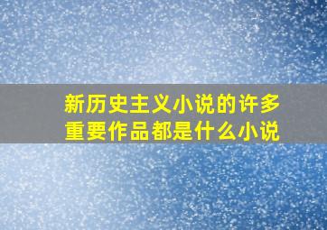 新历史主义小说的许多重要作品都是什么小说