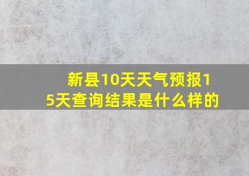 新县10天天气预报15天查询结果是什么样的