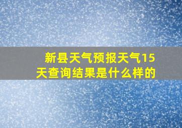 新县天气预报天气15天查询结果是什么样的