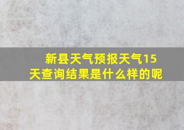 新县天气预报天气15天查询结果是什么样的呢