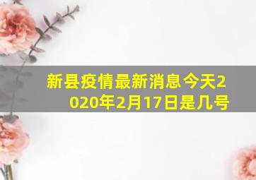 新县疫情最新消息今天2020年2月17日是几号