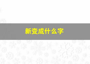 新变成什么字