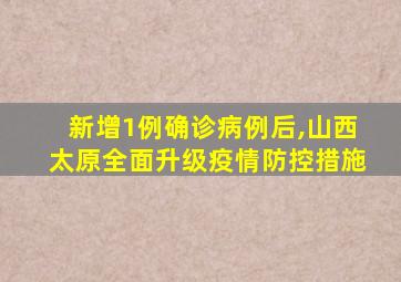 新增1例确诊病例后,山西太原全面升级疫情防控措施