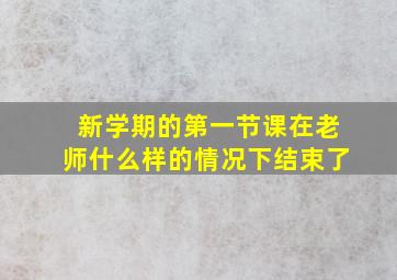 新学期的第一节课在老师什么样的情况下结束了