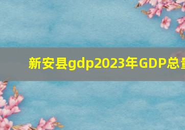 新安县gdp2023年GDP总量