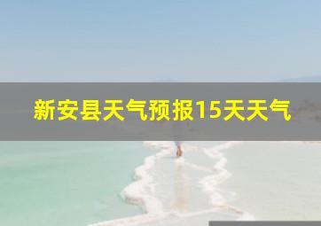 新安县天气预报15天天气