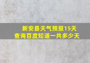 新安县天气预报15天查询百度知道一共多少天