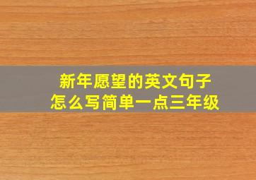 新年愿望的英文句子怎么写简单一点三年级