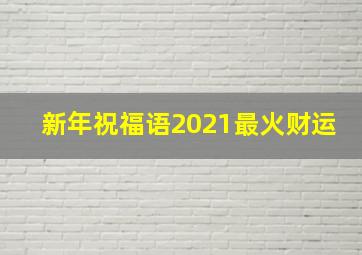 新年祝福语2021最火财运