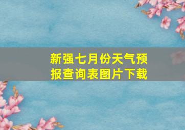 新强七月份天气预报查询表图片下载