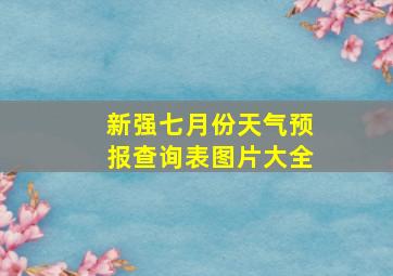 新强七月份天气预报查询表图片大全