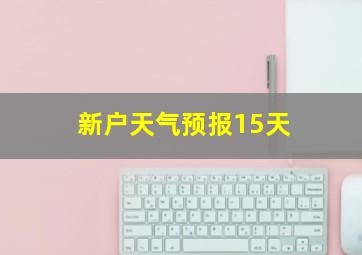 新户天气预报15天