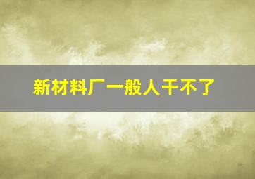 新材料厂一般人干不了