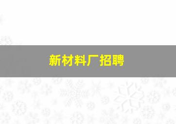 新材料厂招聘