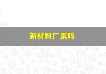 新材料厂累吗