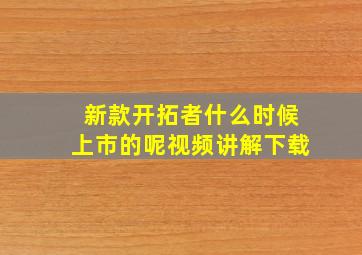 新款开拓者什么时候上市的呢视频讲解下载