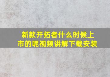 新款开拓者什么时候上市的呢视频讲解下载安装