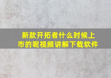 新款开拓者什么时候上市的呢视频讲解下载软件