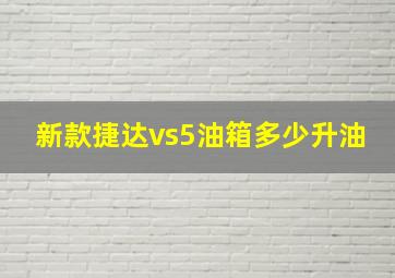 新款捷达vs5油箱多少升油