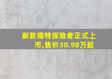 新款福特探险者正式上市,售价30.98万起