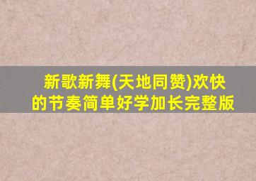 新歌新舞(天地同赞)欢快的节奏简单好学加长完整版