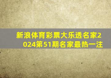 新浪体育彩票大乐透名家2024笫51期名家最热一注