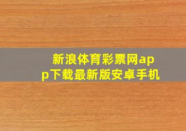 新浪体育彩票网app下载最新版安卓手机