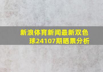 新浪体育新闻最新双色球24107期晒票分析