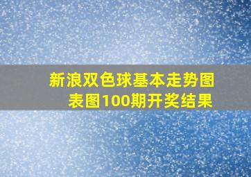 新浪双色球基本走势图表图100期开奖结果