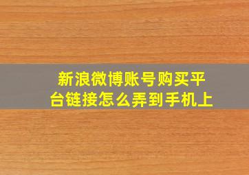 新浪微博账号购买平台链接怎么弄到手机上