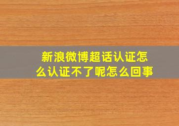 新浪微博超话认证怎么认证不了呢怎么回事