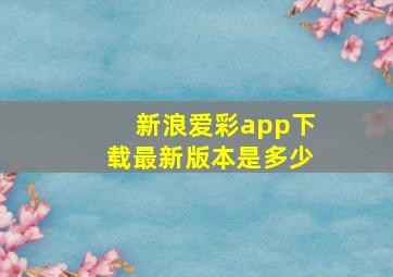 新浪爱彩app下载最新版本是多少