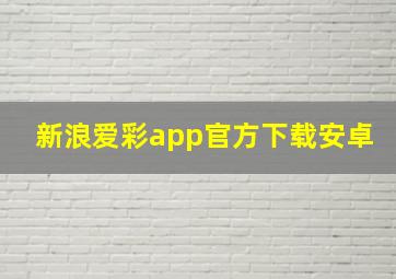 新浪爱彩app官方下载安卓