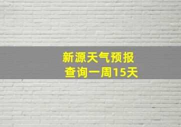 新源天气预报查询一周15天