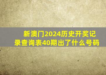 新澳门2024历史开奖记录查询表40期出了什么号码