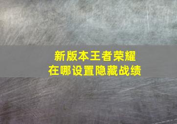 新版本王者荣耀在哪设置隐藏战绩